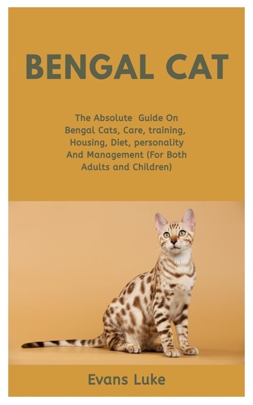 Bengal Cats: The Absolute Guide On Bengal Cats, Care, Training, Housing, Diet, Personality And Management (For Both Adults And Chil (Paperback)