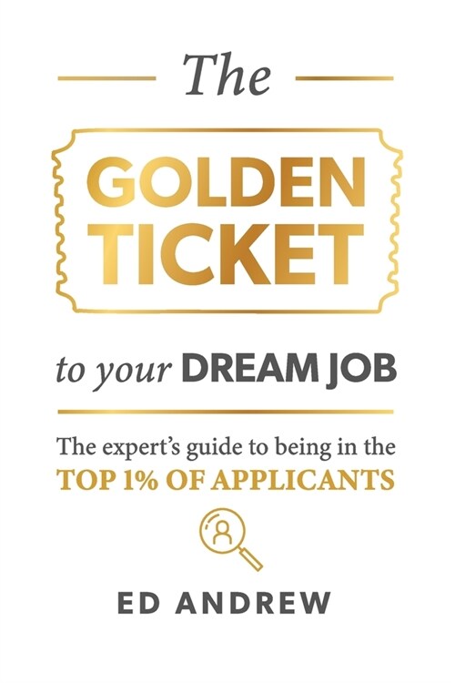 The Golden Ticket to Your Dream Job: The experts guide to being in the top 1% of applicants. (Paperback)