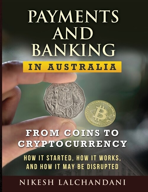 Payments and Banking in Australia: From Coins to Cryptocurrency. How It Started, How It Works, and How It May Be Disrupted. (Paperback)