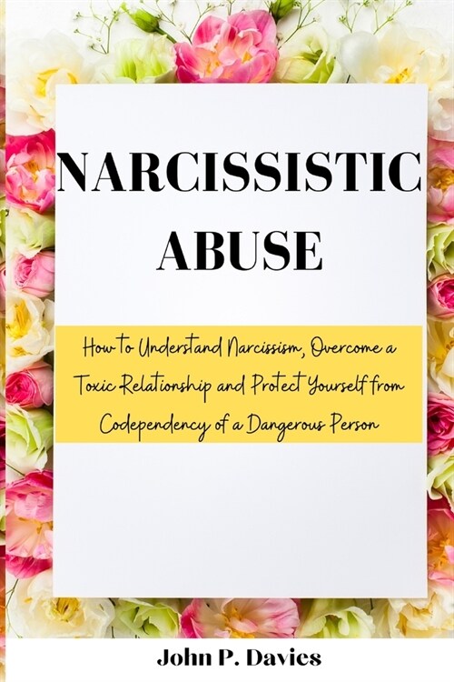 Narcissistic Abuse: How to Understand Narcissism, Overcome a Toxic Relationship and Protect Yourself from Codependency of a Dangerous Pers (Paperback)