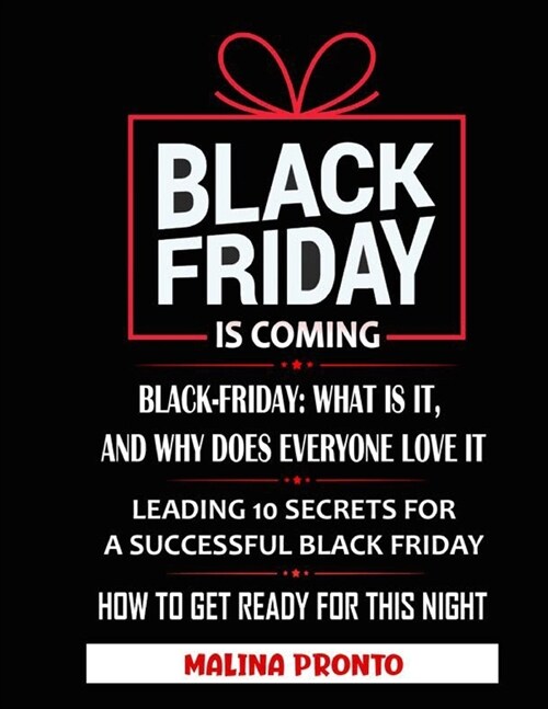 Black Friday: Is Coming: Black-Friday: What Is It, And Why Does Everyone Love It: Leading 10 Secrets For A Successful Black Friday: (Paperback)