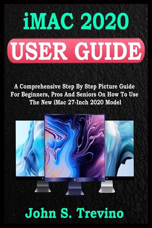 iMac 2020 USER GUIDE: A Comprehensive Step By Step Picture Guide For Beginners, Pros And Seniors On How To Use The New Imac 2020 Model. With (Paperback)