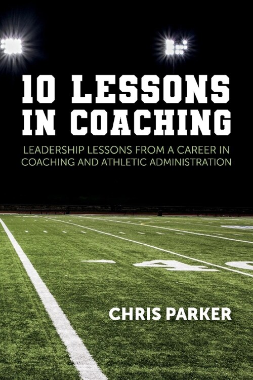 10 Lessons in Coaching: Leadership Lessons from a Career in Coaching and Athletic Administration (Paperback)