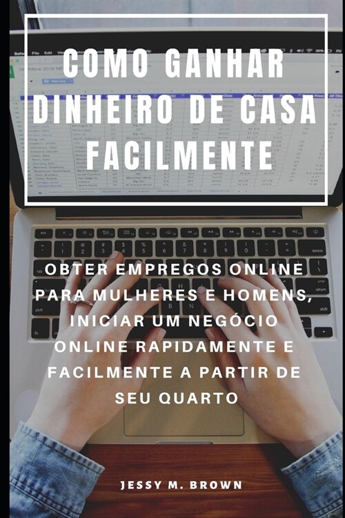 Como Ganhar Dinheiro de Casa Facilmente: Obter Empregos Online Para Mulheres E Homens, Iniciar Um Neg?io Online Rapidamente E Facilmente a Partir de (Paperback)