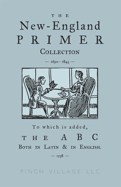 The New-England Primer Collection [1690-1843] to which is added, The ABC Both in Latin & in English [1538] (Paperback)