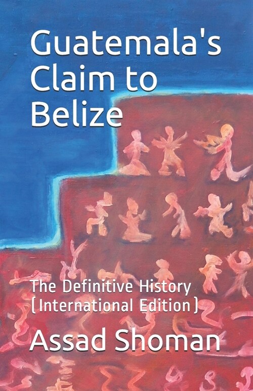 Guatemalas Claim to Belize: The Definitive History (International Edition) (Paperback)