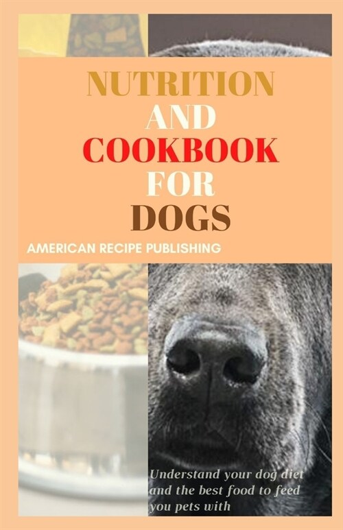 Nutrition and Cookbook for Dogs: Understand your dog diet and the best food to feed your pets with (Paperback)