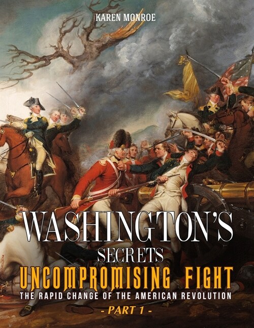 Washingtons Secrets: Uncompromising Fight - The rapid change of the American Revolution (Part 1) (Paperback)