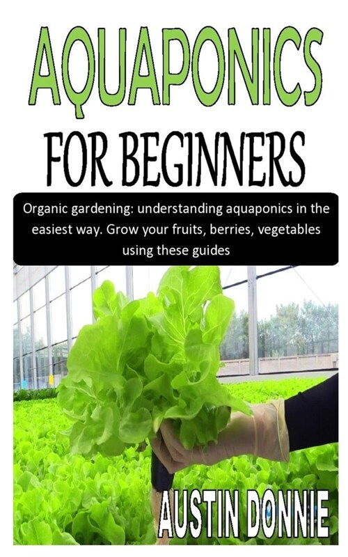 Aquaponics for Beginners: Organic gardening: understanding aquaponics in the easiest way. Grow your fruits, berries, vegetables using these guid (Paperback)