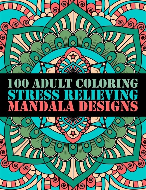 100 Adult Coloring Stress Relieving Mandala Designs: 100 Mandalas Coloring Pages Relaxation and Stress Management Illustrations Calming Colours and Ov (Paperback)