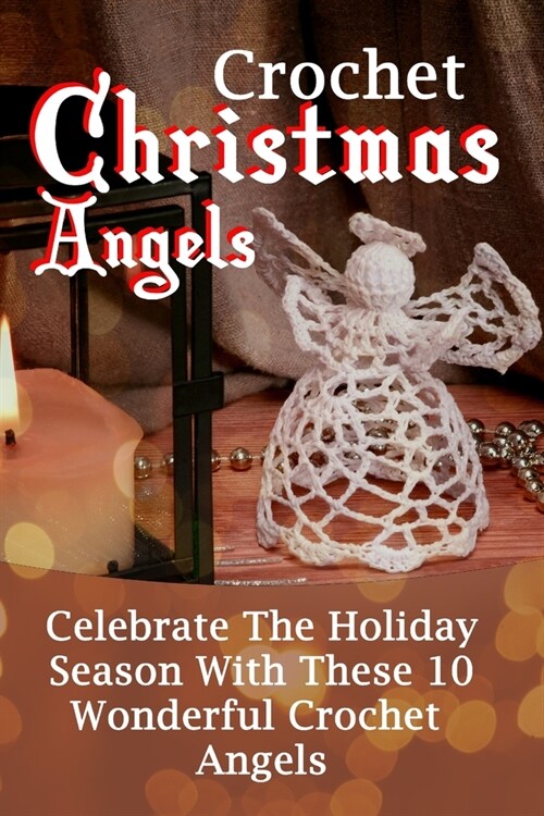 Crochet Christmas Angels: Celebrate The Holiday Season With These 10 Wonderful Crochet Angels (Paperback)