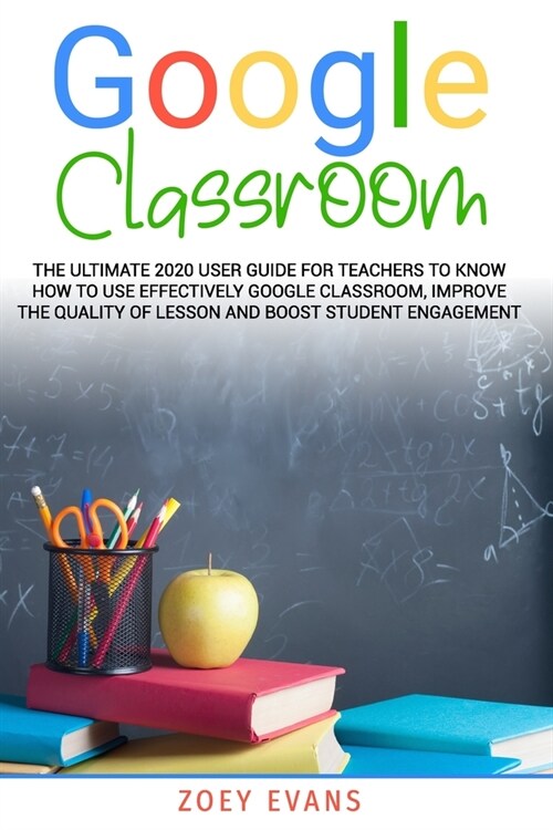 Google Classroom: The Ultimate 2020 User Guide For Teachers To Know How To Use Effectively Google Classroom, Improve The Quality Of Less (Paperback)