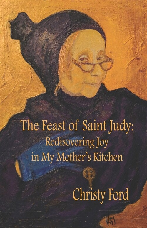 The Feast of Saint Judy: Rediscovering Joy in My Mothers Kitchen (Paperback)