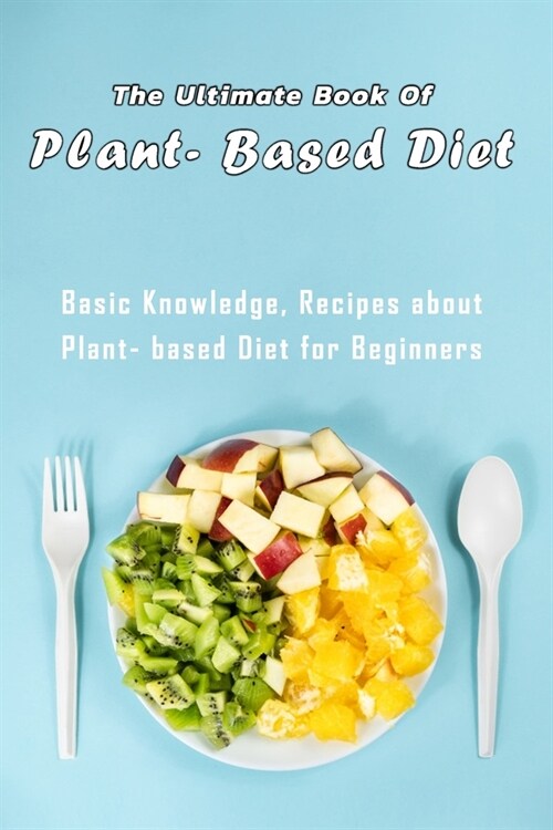 The Ultimate Book of Plant- Based Diet: Basic Knowledge, Recipes about Plant- based Diet for Beginners: Gift Ideas for Holiday (Paperback)