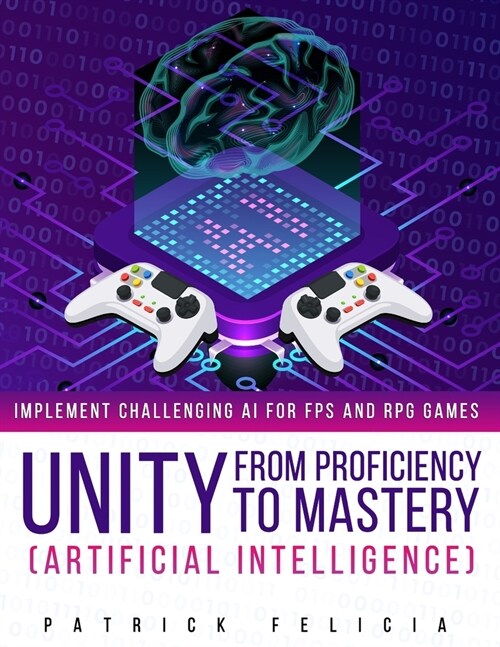 Unity from Proficiency to Mastery: Artificial Intelligence: Implement Challenging AI for FPS and RPG Games (Paperback)