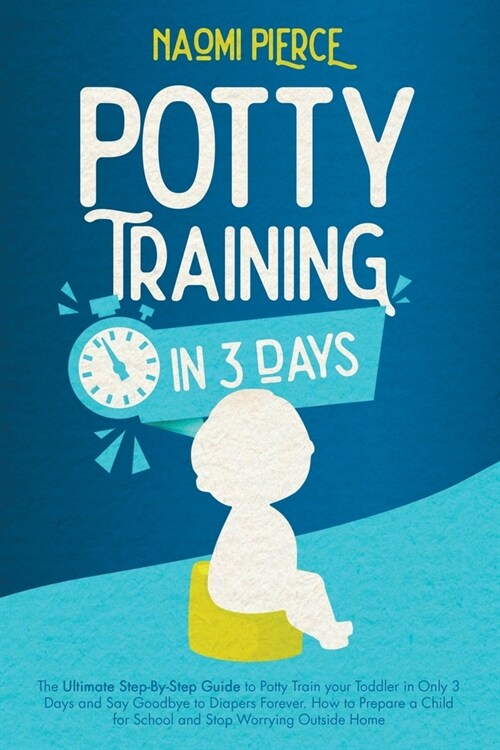 Potty Training in 3 Days: The Ultimate Step-By-Step Guide to Potty Train your Toddler in Only 3 Days and Say Goodbye to Diapers Forever. How to (Paperback)