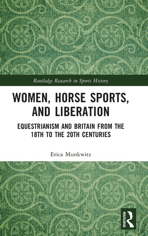 Women, Horse Sports and Liberation : Equestrianism and Britain from the 18th to the 20th Centuries (Hardcover)