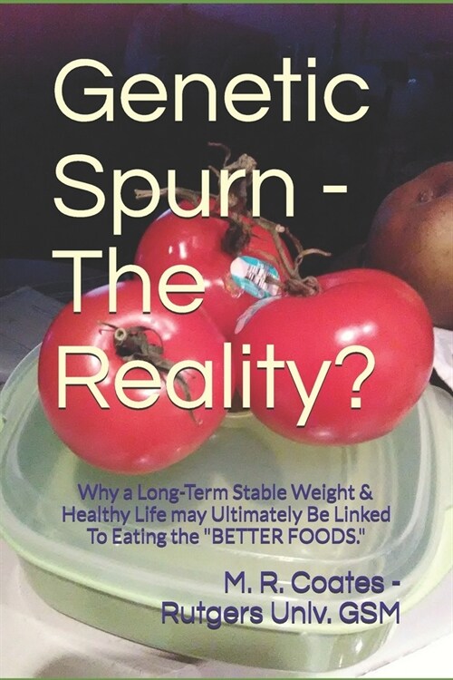Genetic Spurn - The Reality?: A Long-Term Stable Weight & Healthy Life may Ultimately Be Linked To Eating the Better Foods. (Paperback)