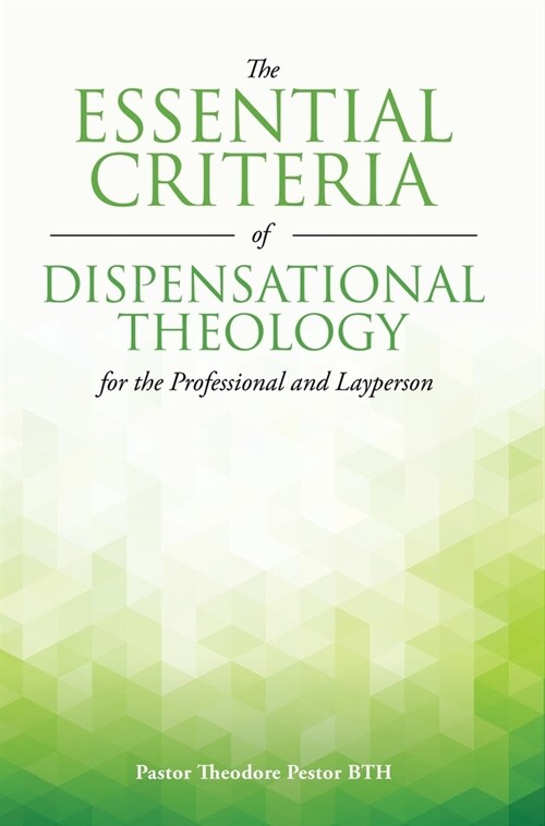 The Essential Criteria of Dispensational Theology for the Professional and Layperson (Hardcover)