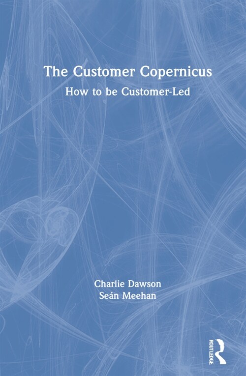 The Customer Copernicus : How to be Customer-Led (Hardcover)