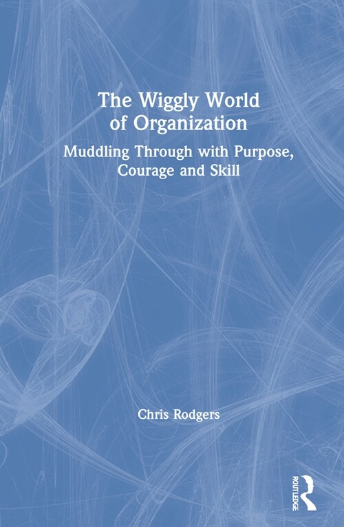 The Wiggly World of Organization : Muddling Through with Purpose, Courage and Skill (Hardcover)