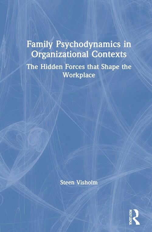 Family Psychodynamics in Organizational Contexts : The Hidden Forces that Shape the Workplace (Hardcover)