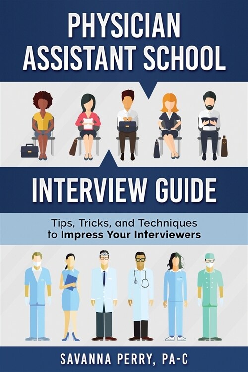 Physician Assistant School Interview Guide: Tips, Tricks, and Techniques to Impress Your Interviewers (Paperback)