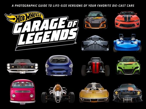 Hot Wheels: Garage of Legends: A Photographic Guide to 75+ Life-Size Versions of Your Favorite Die-Cast Vehicles -- From the Classic Twin Mill to the (Hardcover)