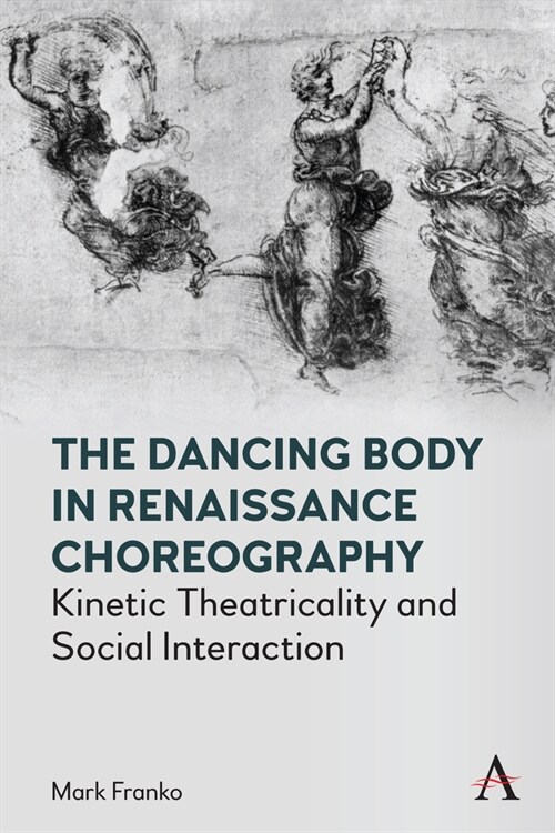 The Dancing Body in Renaissance Choreography : Kinetic Theatricality and Social Interaction (Hardcover)