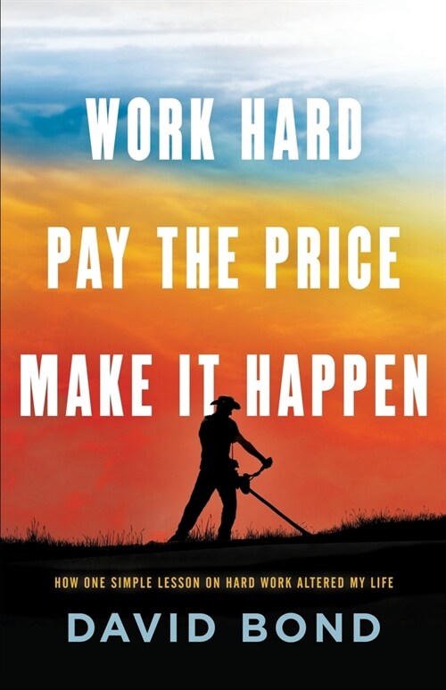 Work Hard, Pay The Price, Make It Happen: How One Simple Lesson Altered My Life (Paperback)