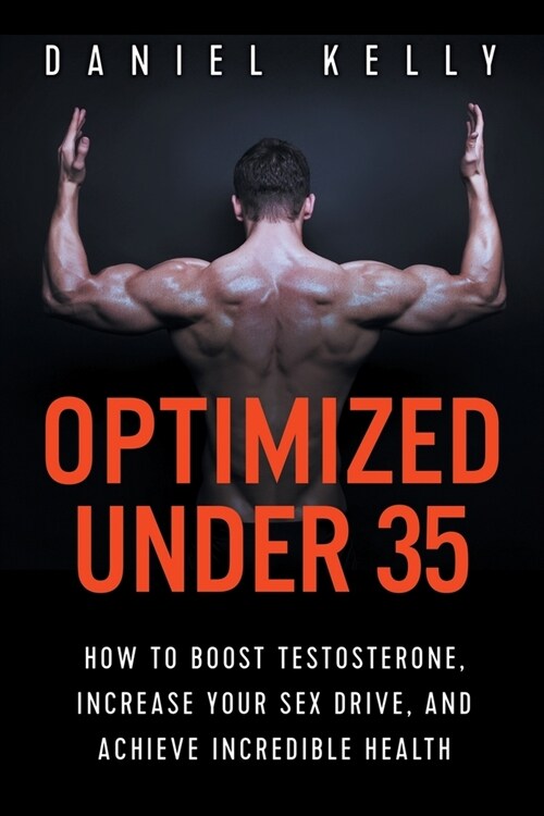 Optimized Under 35: How to Boost Testosterone, Increase Your Sex Drive, and Achieve Incredible Health (Paperback)