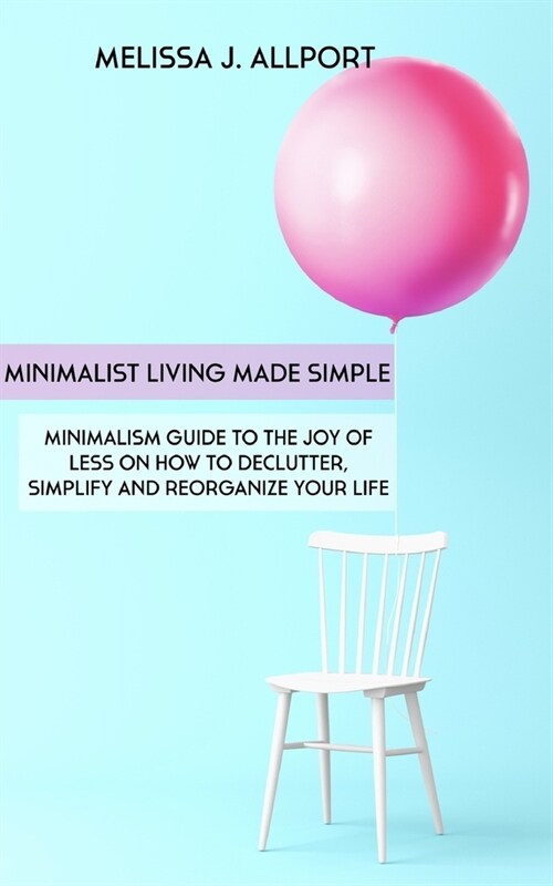 Minimalist Living Made Simple: Minimalism Guide to the Joy of Less on How to Declutter, Simplify and Reorganize Your Life (Paperback)