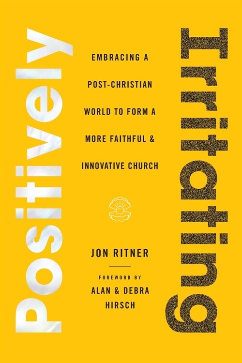 Positively Irritating: Embracing a Post-Christian World to Form a More Faithful and Innovative Church (Paperback)