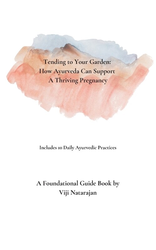 Tending To Your Garden: How Ayurveda Can Support A Thriving Pregnancy (Paperback)