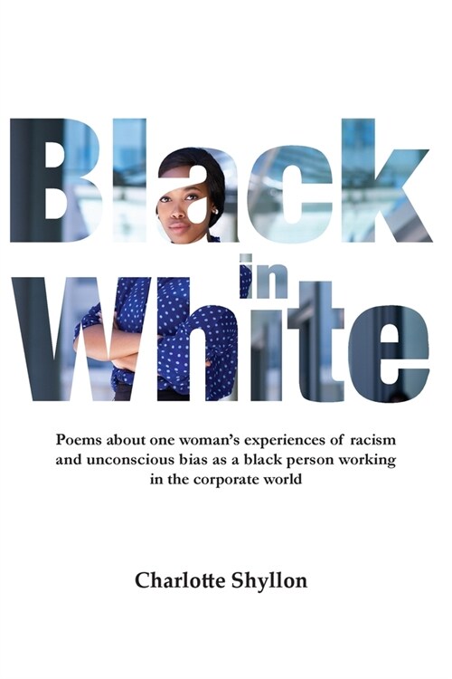 Black in White: Poems about one womans experiences of racism and unconscious bias as a black person working in the corporate world (Paperback)