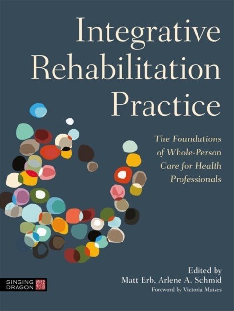 Integrative Rehabilitation Practice : The Foundations of Whole-Person Care for Health Professionals (Paperback)