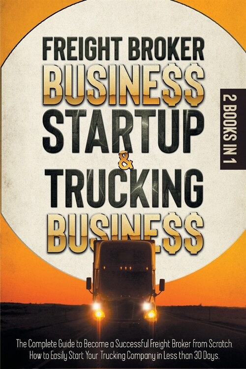 Freight Broker Business Startup & Trucking Business: 2 in 1THE COMPLETE GUIDE TO BECOME A SUCCESSFUL FREIGHT BROKER FROM SCRATCH. HOW TO EASILY START (Paperback)