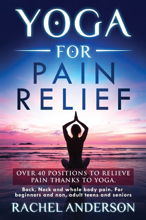 Yoga for Pain Relief: Over 40 positions to relieve pain thanks to yoga. Back, Neck and whole body pain. For beginners and non, adult teens a (Paperback)