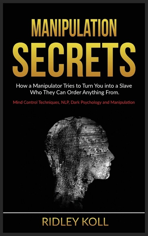 Manipulation Secrets: How a Manipulator Tries to Turn You into a Slave to Whom He Can Order Anything. Mind Control Techniques, NLP, Dark Psy (Hardcover)