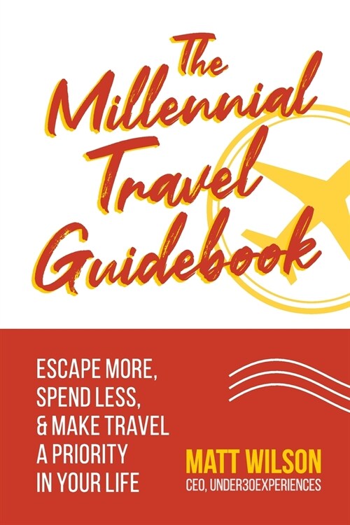 The Millennial Travel Guidebook: Escape More, Spend Less, & Make Travel a Priority in Your Life (Paperback)