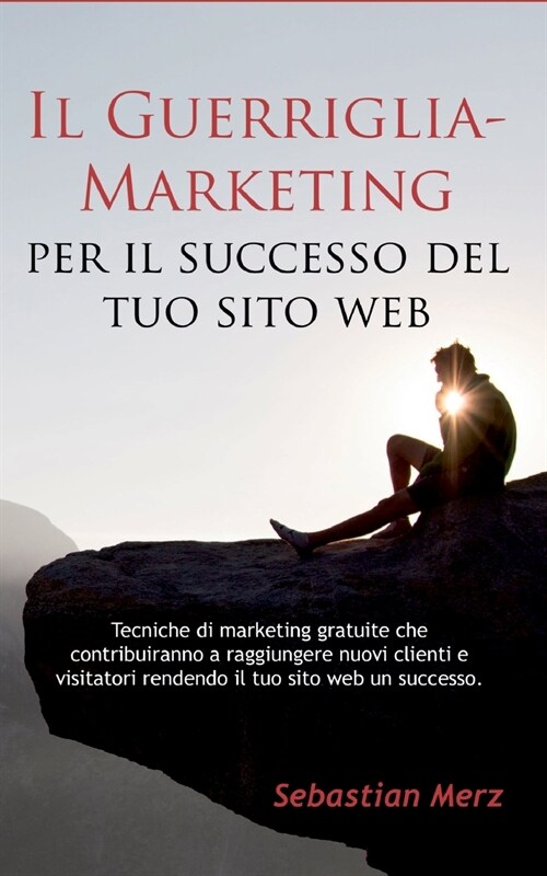 Il Guerriglia-Marketing per il successo del tuo sito web: Tecniche di marketing gratuite che contribuiranno a raggiungere nuovi clienti e visitatori r (Paperback)