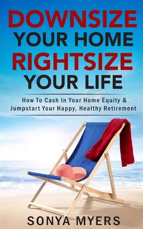 Downsize Your Home Rightsize Your Life: How To Cash In Your Home Equity & Jumpstart Your Happy, Healthy Retirement (Paperback)