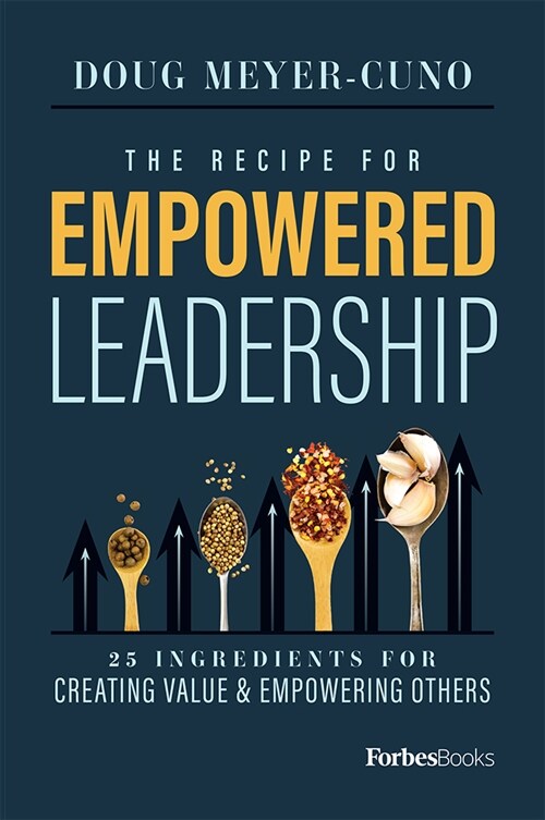 The Recipe for Empowered Leadership: 25 Ingredients for Creating Value & Empowering Others (Hardcover)
