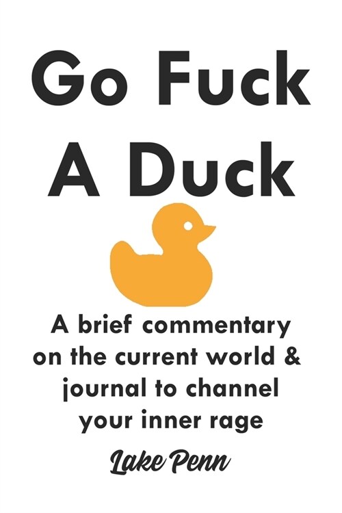 Go Fuck A Duck: A Brief Commentary On The Current World & Journal To Channel Your Inner Rage (Paperback)