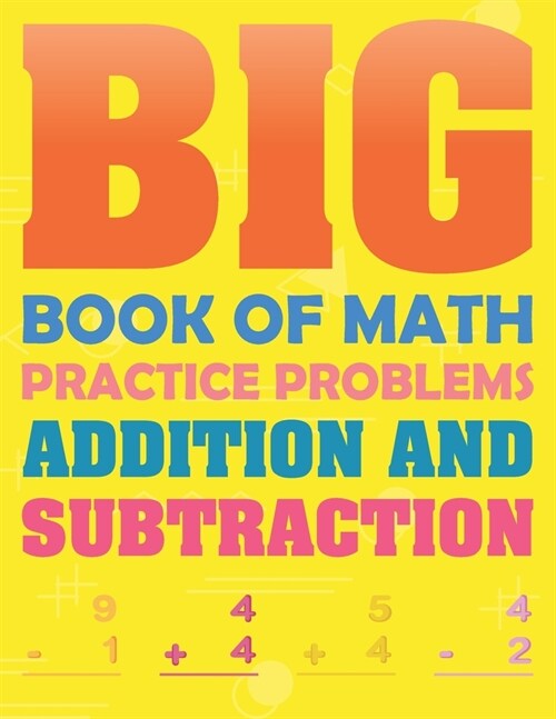 Big Book Of Math Practice Problems Addition And Subtraction: Single Digit, Double Digit, Tripple Digit Addition And Subtraction Practice Workbook For (Paperback)