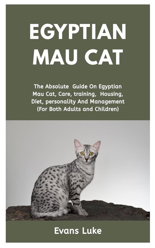 Egyptian Mau cat: The absolute guide on Egyptian Mau cat, care, training, housing, diet, personality and management (for both adults and (Paperback)