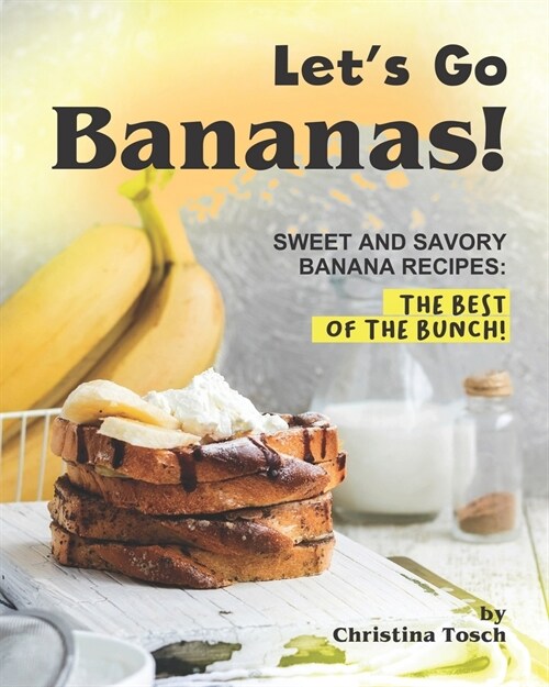 Lets Go Bananas!: Sweet and Savory Banana Recipes: The Best of the Bunch! (Paperback)