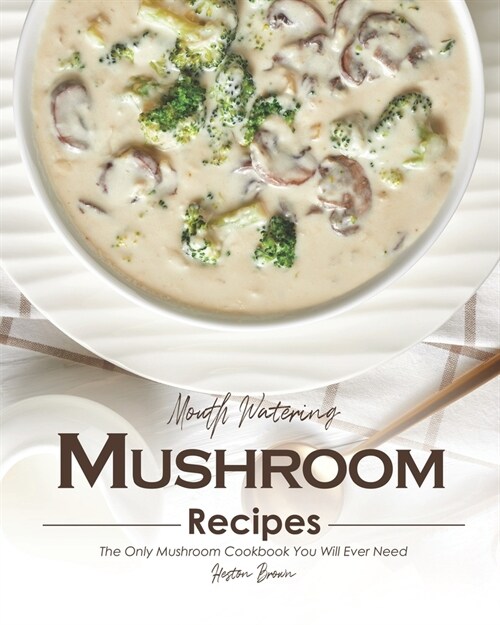 Mouth Watering Mushroom Recipes: The Only Mushroom Cookbook You Will Ever Need (Paperback)