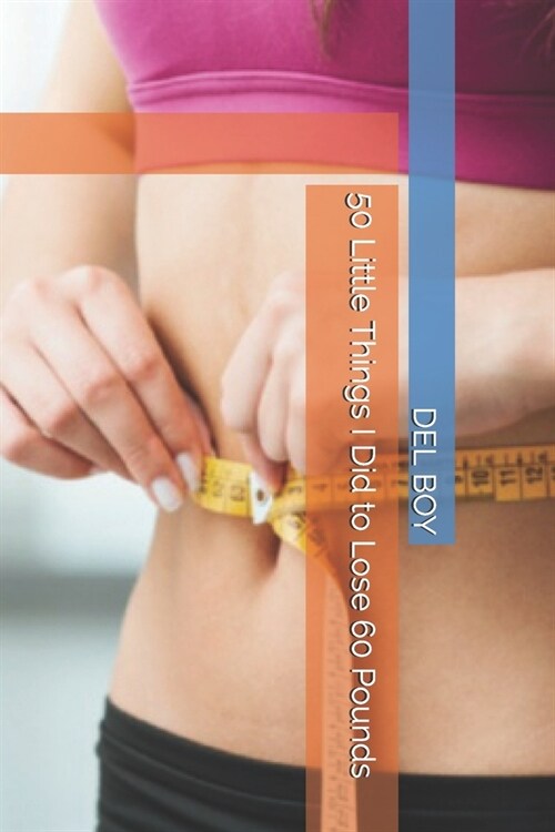 50 Little Things I Did to Lose 60 Pounds (Paperback)