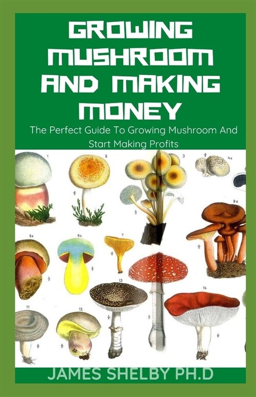 Growing Mushroom and Making Money: The Perfect Guide To Growing Mushroom And Start Making Profits (Paperback)